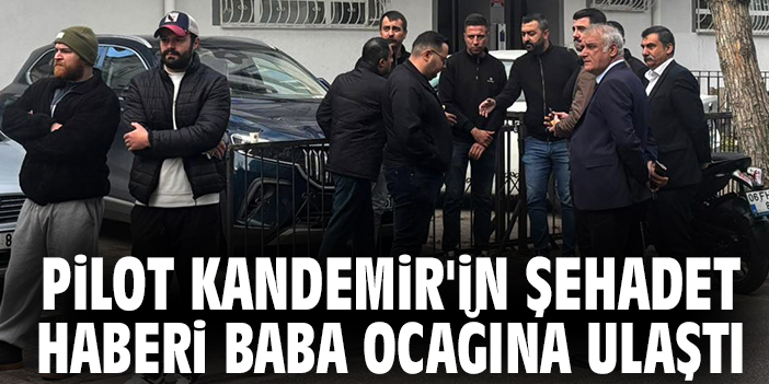 Pilot Kandemir'in şehadet haberi baba ocağına ulaştı
