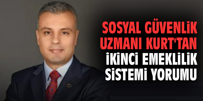 Sosyal Güvenlik Uzmanı Kurt'tan ikinci emeklilik sistemi yorumu