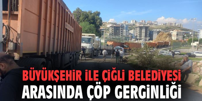 Büyükşehir ile Çiğli Belediyesi arasında çöp gerginliği