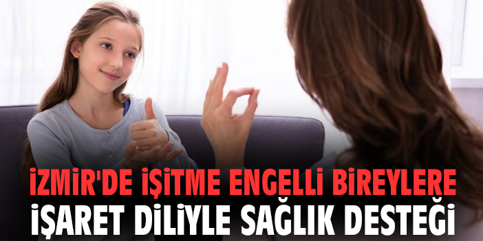 İzmir'de işitme engelli bireylere işaret diliyle sağlık desteği