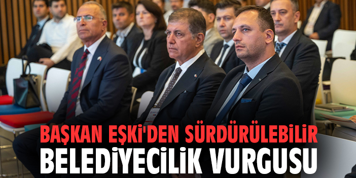 Başkan Eşki'den sürdürülebilir belediyecilik vurgusu