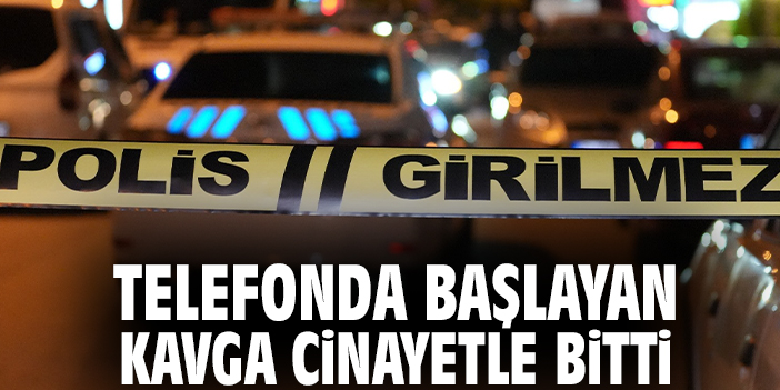 Telefonda başlayan kavga cinayetle bitti