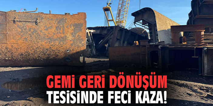 Gemi geri dönüşüm tesisinde feci kaza!