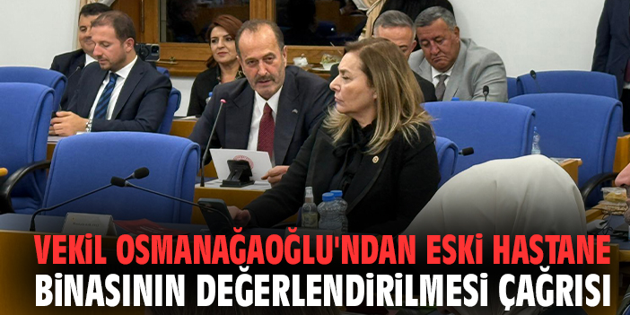 Vekil Osmanağaoğlu'ndan eski hastane binasının değerlendirilmesi çağrısı