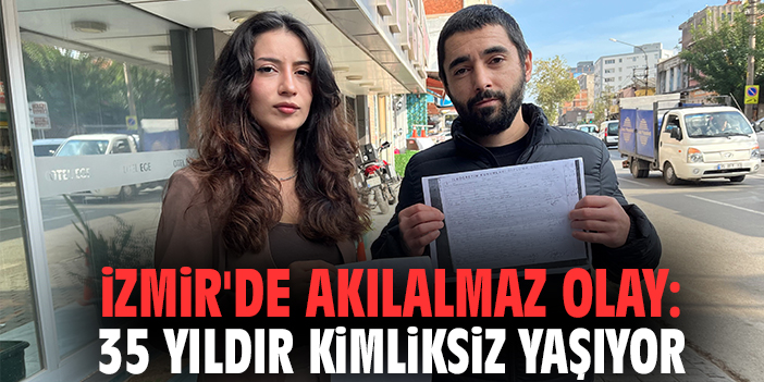 İzmir'de akılalmaz olay: 35 yıldır kimliksiz yaşıyor
