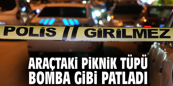 Araçtaki piknik tüpü bomba gibi patladı