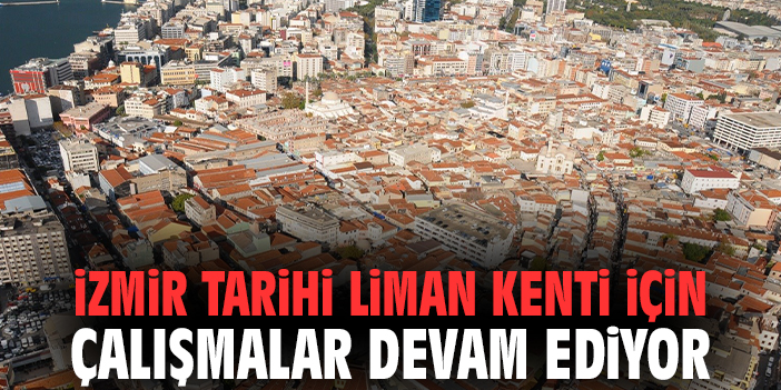 İzmir Tarihi Liman Kenti için çalışmalar devam ediyor
