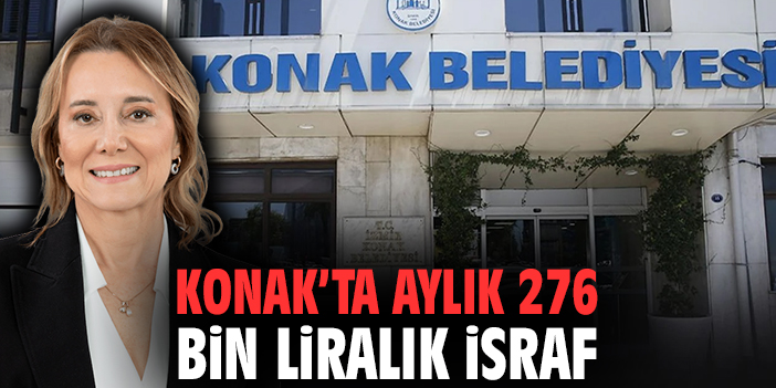 Konak’ta aylık 276 bin liralık israf