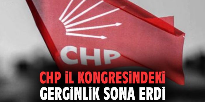 CHP il kongresindeki gerginlik sona erdi