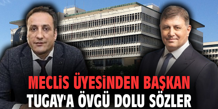 Meclis üyesinden Başkan Tugay'a övgü dolu sözler