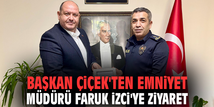Başkan Çiçek'ten Emniyet Müdürü Faruk İzci'ye ziyaret