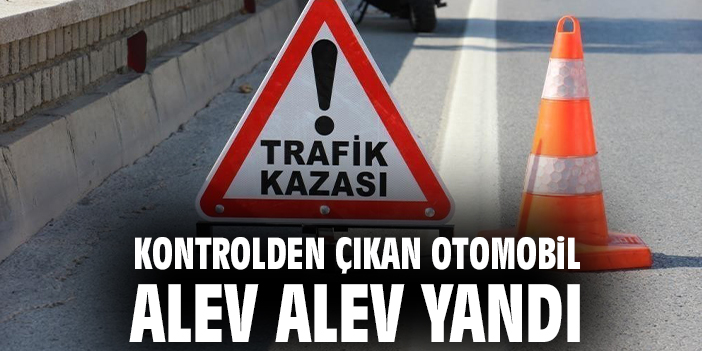 Kontrolden çıkan otomobil alev alev yandı