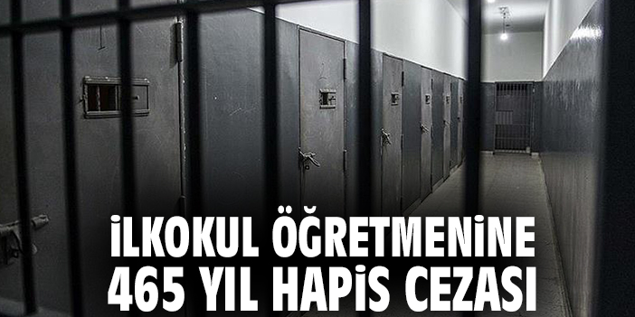 İlkokul öğretmenine 465 yıl hapis cezası