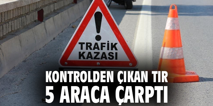 Kontrolden çıkan tır 5 araca çarptı