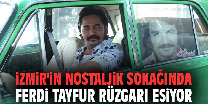 İzmir'in nostaljik sokağında Ferdi Tayfur rüzgarı esiyor