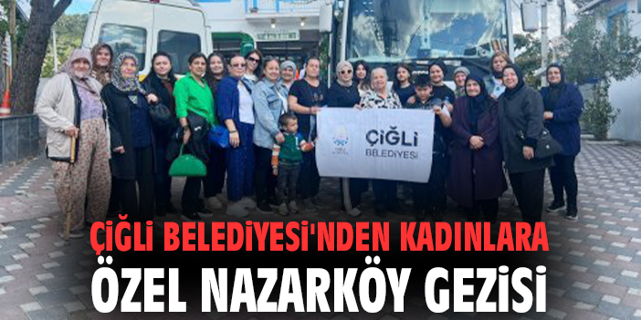 Çiğli Belediyesi'nden kadınlara özel Nazarköy gezisi