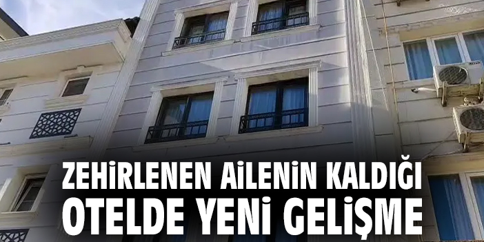 Zehirlenen ailenin kaldığı otelde yeni gelişme
