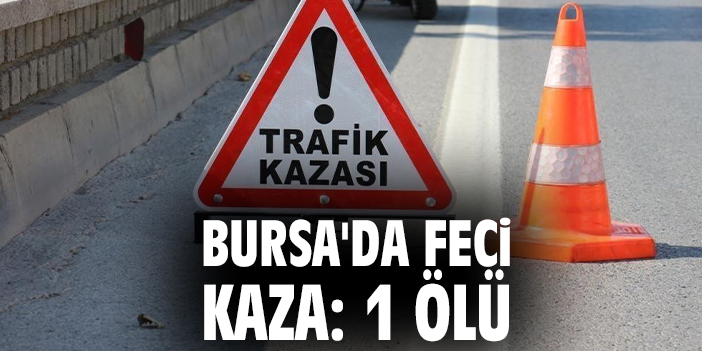 Bursa'da feci kaza: 1 ölü