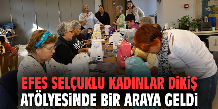 Efes Selçuklu kadınlar dikiş atölyesinde bir araya geldi