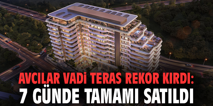 Avcılar Vadi Teras rekor kırdı: 7 günde tamamı satıldı