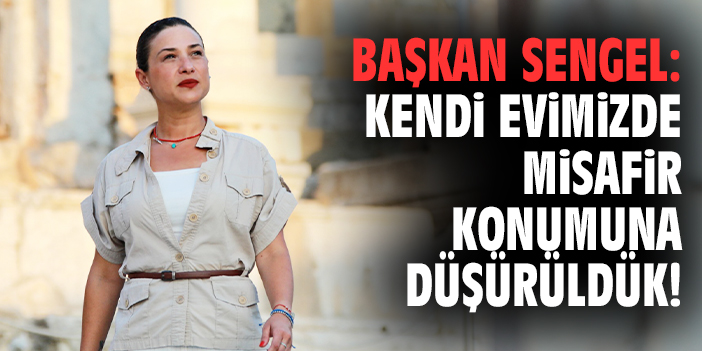 Başkan Sengel: Kendi evimizde misafir konumuna düşürüldük!
