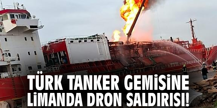 Türk tanker gemisine limanda dron saldırısı!
