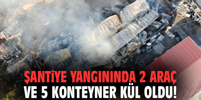 İzmir'deki şantiye yangınında 2 araç ve 5 konteyner kül oldu!