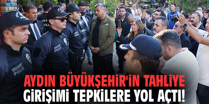Aydın Büyükşehir'in tahliye girişimi tepkilere yol açtı!