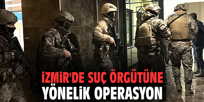 İzmir'de suç örgütüne yönelik operasyon