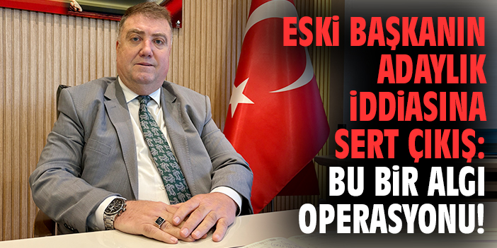 Eski başkanın adaylık iddiasına sert çıkış: Bu bir algı operasyonu!