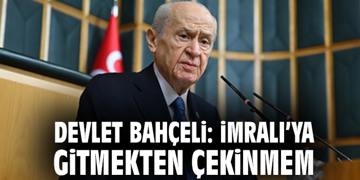 Devlet Bahçeli: İmralı’ya gitmekten çekinmem