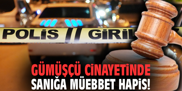 Gümüşçü cinayetinde sanığa müebbet hapis!