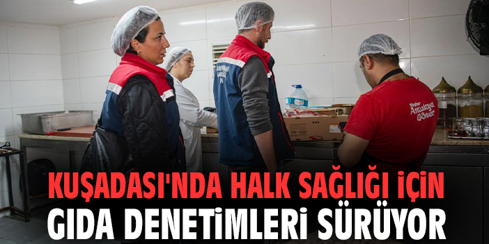 Kuşadası'nda halk sağlığı için gıda denetimleri sürüyor