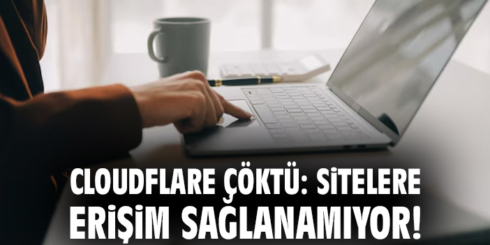 Cloudflare çöktü: Sitelere erişim sağlanamıyor!
