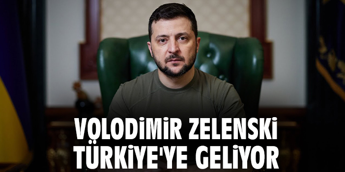 Volodimir Zelenski Türkiye'ye geliyor