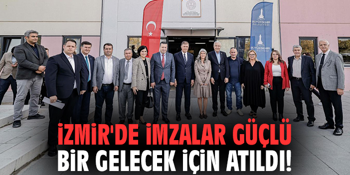 İzmir'de imzalar güçlü bir gelecek için atıldı!