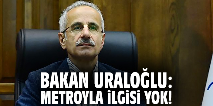 Bakan Uraloğlu: Metroyla ilgisi yok!