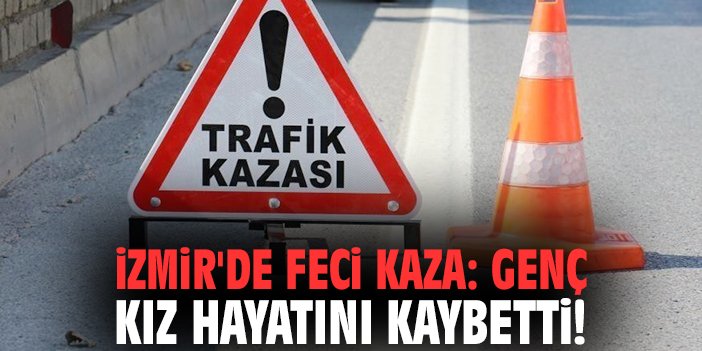 İzmir'de feci kaza: Genç kız hayatını kaybetti!
