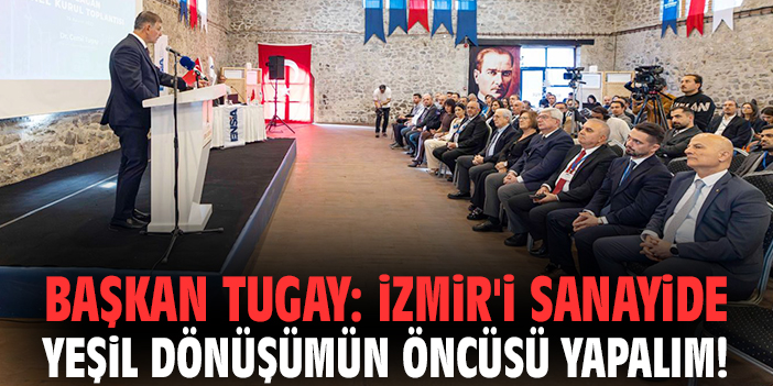 Başkan Tugay: İzmir'i sanayide yeşil dönüşümün öncüsü yapalım!