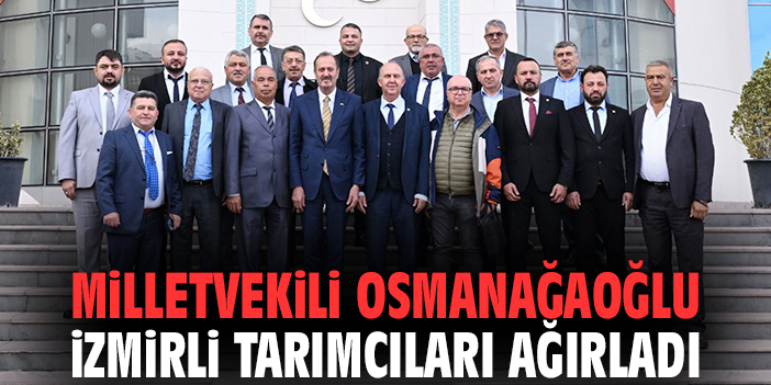 Milletvekili Osmanağaoğlu İzmirli tarımcıları ağırladı