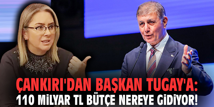 Çankırı'dan Başkan Tugay'a: 110 milyar TL bütçe nereye gidiyor!