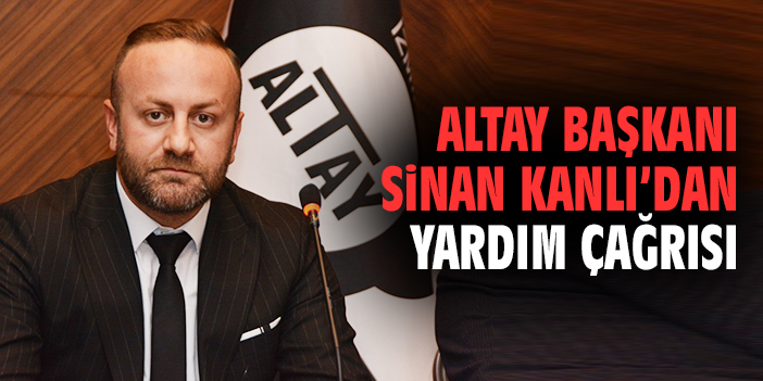 Altay Başkanı Sinan Kanlı'dan yardım çağrısı