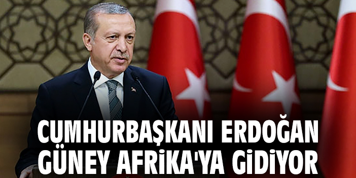 Cumhurbaşkanı Erdoğan Güney Afrika'ya gidiyor