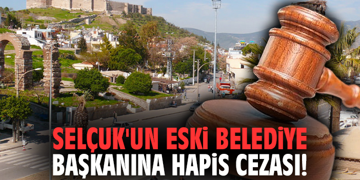Selçuk'un eski belediye başkanına hapis cezası!
