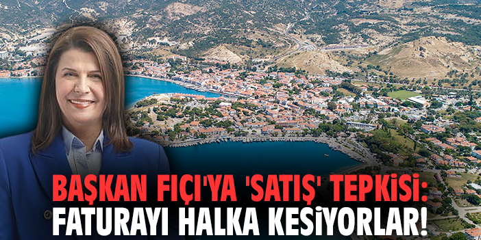 Başkan Fıçı'ya 'satış' tepkisi: Faturayı halka kesiyorlar!