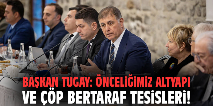 Başkan Tugay: Önceliğimiz altyapı ve çöp bertaraf tesisleri!