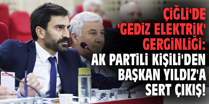 Çiğli'de 'Gediz Elektrik' gerginliği: AK Partili Kişili'den Başkan Yıldız'a sert çıkış!