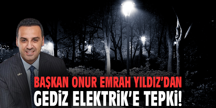Başkan Onur Emrah Yıldız’dan Gediz Elektrik’e tepki!