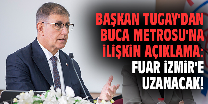 Başkan Tugay'dan Buca Metrosu'na ilişkin açıklama: Fuar İzmir'e uzanacak!