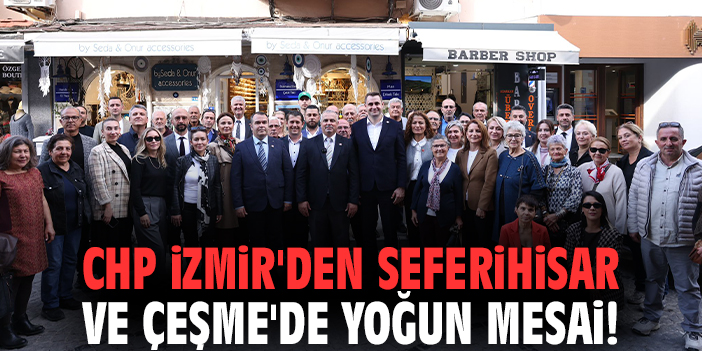 CHP İzmir'den Seferihisar ve Çeşme'de yoğun mesai!